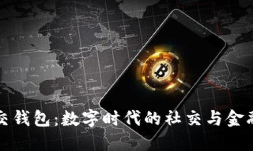 区块链社交钱包：数字时代的社交与金融完美融合