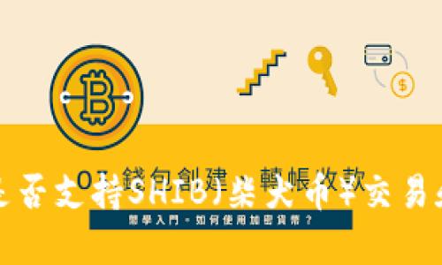 火币钱包是否支持SHIB（柴犬币）交易和存储详解