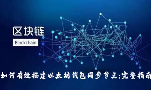 如何有效搭建以太坊钱包同步节点：完整指南