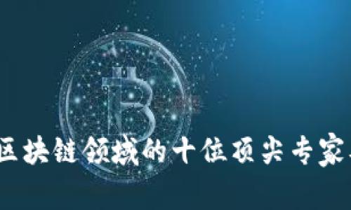 2023年区块链领域的十位顶尖专家及其贡献