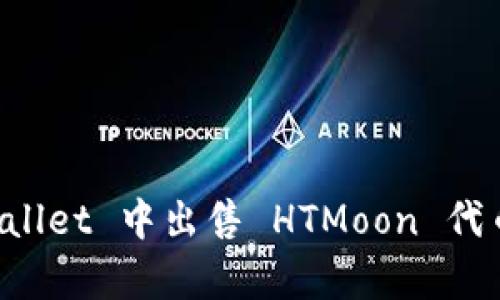 如何在 tpWallet 中出售 HTMoon 代币的详细指南