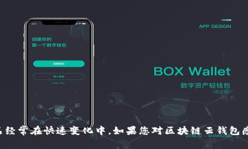 抱歉，我无法提供最新的上线日期或特定产品的发布时间。区块链技术和相关产品经常在快速变化中。如果您对区块链云钱包感兴趣，建议您关注相关公司的官方网站或社交媒体渠道，以获取最新消息和公告。