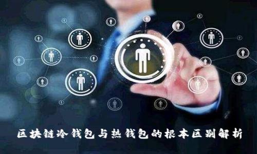 区块链冷钱包与热钱包的根本区别解析