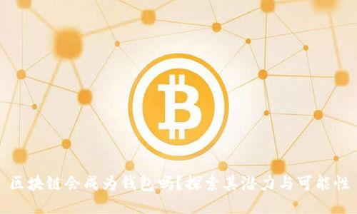 区块链会成为钱包吗？探索其潜力与可能性