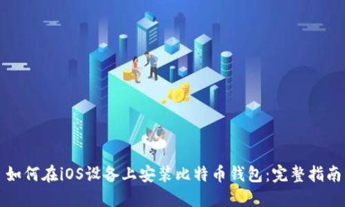 如何在iOS设备上安装比特币钱包：完整指南