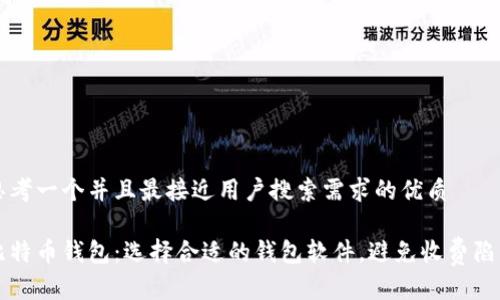 思考一个并且最接近用户搜索需求的优质

比特币钱包：选择合适的钱包软件，避免收费陷阱