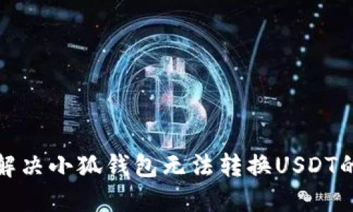 如何解决小狐钱包无法转换USDT的问题