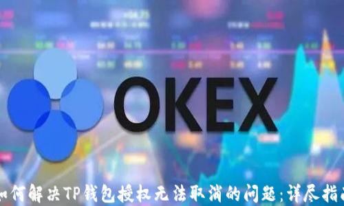 
如何解决TP钱包授权无法取消的问题：详尽指南