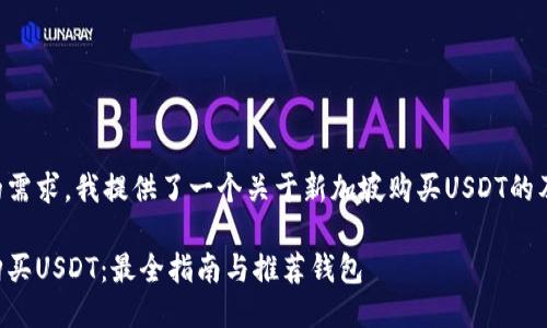 为了满足您的需求，我提供了一个关于新加坡购买USDT的及相关关键词：

新加坡如何购买USDT：最全指南与推荐钱包