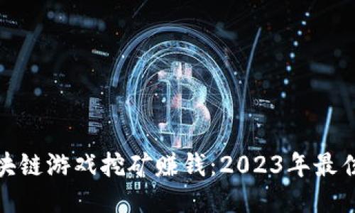 如何通过区块链游戏挖矿赚钱：2023年最佳玩法与策略