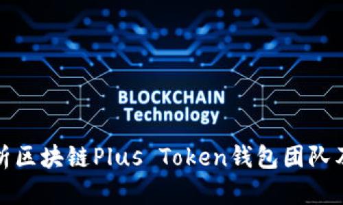 全面解析区块链Plus Token钱包团队及其背景