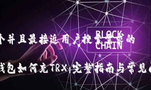 思考一个并且最接近用户搜索需求的

比特派钱包如何充TRX：完整指南与常见问题解析