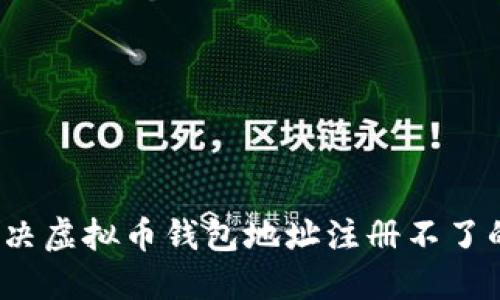 如何解决虚拟币钱包地址注册不了的问题？