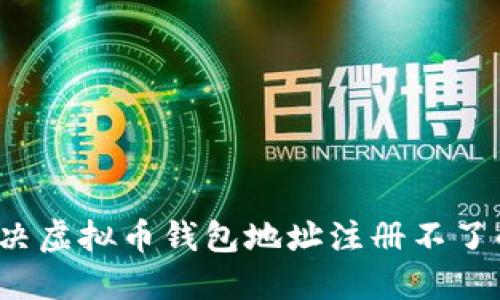 如何解决虚拟币钱包地址注册不了的问题？