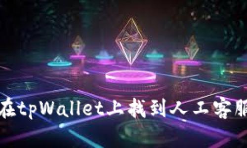 如何在tpWallet上找到人工客服帮助