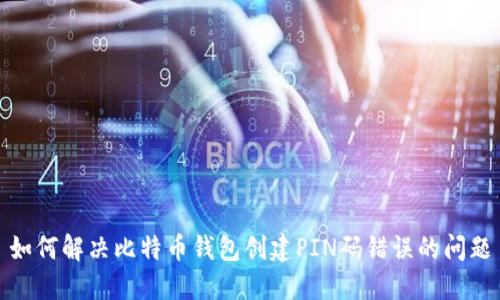 如何解决比特币钱包创建PIN码错误的问题