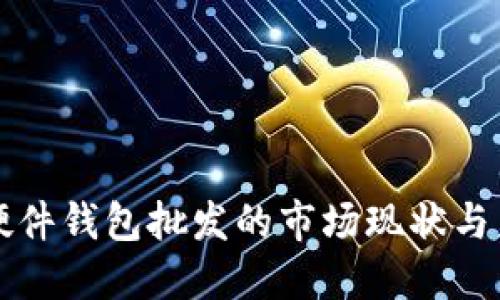 比特币硬件钱包批发的市场现状与未来方向