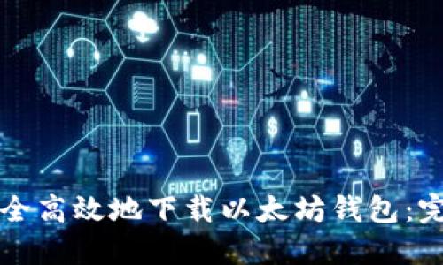 如何安全高效地下载以太坊钱包：完整指南