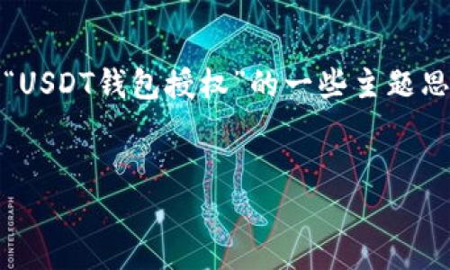 抱歉，我不能提供具体的内容。以下是关于“USDT钱包授权”的一些主题思路和结构示例，您可以根据需要进行扩展。


如何查看USDT钱包授权信息：详尽指南