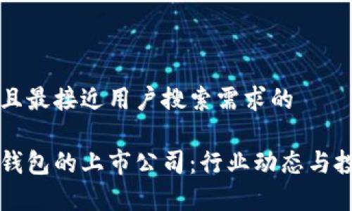 思考一个并且最接近用户搜索需求的

区块链数字钱包的上市公司：行业动态与投资机遇分析