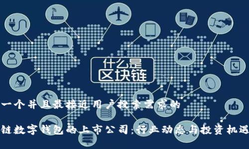 思考一个并且最接近用户搜索需求的

区块链数字钱包的上市公司：行业动态与投资机遇分析