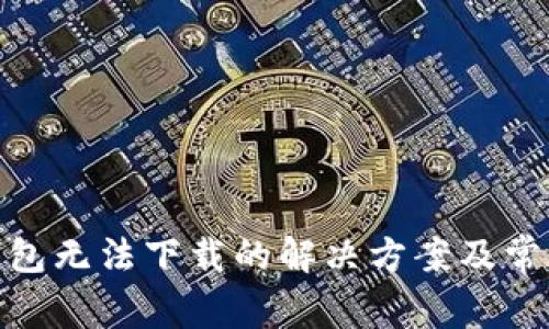 : 以太坊钱包无法下载的解决方案及常见问题解答