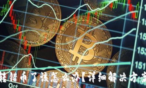   
比特币钱包转错币了该怎么办？详细解决方案和预防措施