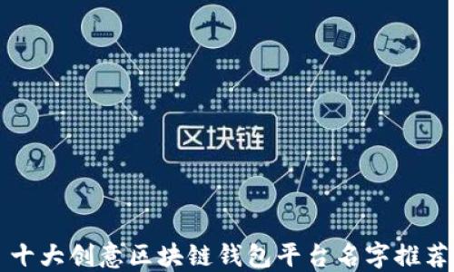 
十大创意区块链钱包平台名字推荐