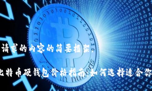 以下是您请求的内容的简要框架。

2023年比特币硬钱包价格指南：如何选择适合你的硬钱包