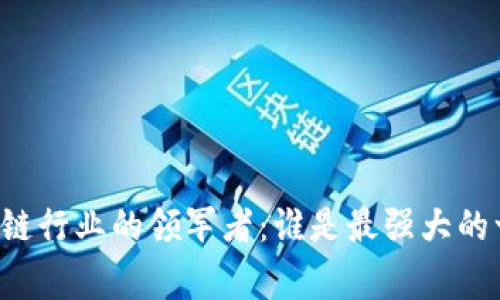 区块链行业的领军者：谁是最强大的一家？