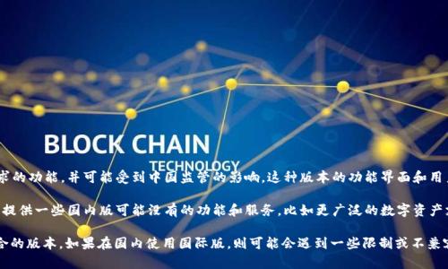 tpWallet的确有国内版和国际版的区别。

国内版的tpWallet通常遵循中国的法律法规，提供符合国内用户需求的功能，并可能受到中国监管的影响。这种版本的功能界面和用户体验通常会调整，以适应国内市场的文化和习惯。

而国际版的tpWallet则面向全球用户，涵盖更多的语言和地理区域，提供一些国内版可能没有的功能和服务，比如更广泛的数字资产支持、不同的交易对等。国际版通常会更加强调去中心化和隐私保护。

在使用时，用户需要根据自己的实际需求和所在地区来选择使用适合的版本。如果在国内使用国际版，则可能会遇到一些限制或不兼容的问题；反之亦然。因此，选择正确的版本非常重要。