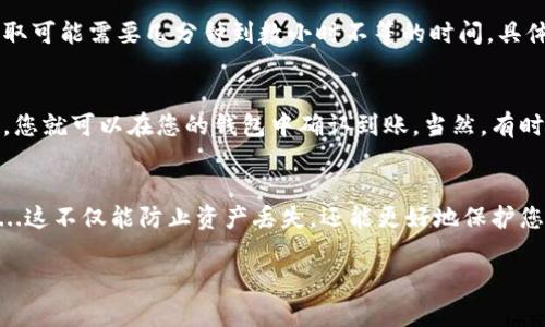 在这种情况下，您可以通过以下步骤将交易所内的数字资产提取到个人钱包中。虽然每个交易所的界面和流程可能稍有不同，但大体步骤是相似的。以下是通用的步骤说明：

步骤一：绑定您的钱包地址
首先，您需要有一个安全的数字钱包（如硬件钱包、移动钱包或桌面钱包）来存储您的加密货币。无论您使用什么钱包，请确保您已妥善备份并保护好私钥。

在交易所的账户设置中，您通常可以找到“钱包”或“资金管理”选项。在这里，您需要将您的数字钱包地址添加为提取地址。确保您输入的地址是正确的...一旦地址被确认并保存，您就可以进行下一步操作。

步骤二：选择要提取的数字资产
登录您的交易所账户后，找到“提取”或“提现”选项。在这里，您会看到您在交易所中的资产列表。选择您想要提取的加密货币，比如比特币（BTC）、以太坊（ETH）等。如果您想提取多种货币，通常建议分批进行，以避免因错误造成的损失。

步骤三：输入提取金额
在选择数字资产之后，输入您想要提取的金额。如果您不确定，请根据交易所的最低提款要求以及您钱包的可用空间来决定。记得查看交易所的手续费...这可能会影响您实际获得的金额。

步骤四：确认提取信息
在您提交提取请求之前，交易所通常会要求您再次确认一下所有信息，包括提取金额、钱包地址等。这一步非常重要，因为一旦交易提交，如果地址错误...您的资产可能会丢失。

步骤五：进行安全验证
为了确保账户安全，大多数交易所会在提取过程中要求进行额外的安全验证。这可以是通过电子邮件、短信或其他认证应用来完成的。确保您能够及时访问这些验证方式，以免因验证失败而延误提取过程。

步骤六：提交提取请求
确认所有信息无误后，提交提取请求。这通常是一次性的操作，提交后系统会处理您的请求。在某些情况下，提取可能需要几分钟到数小时不等的时间，具体取决于交易所的处理速度和网络繁忙情况。

步骤七：检查提取状态
提交后，您可以在交易所的账户页面查看提取状态。这可能显示为“处理中”或“已完成”。一旦显示为“已完成”，您就可以在您的钱包中确认到账。当然，有时候需要耐心等待，尤其是在高峰期，交易所可能会较为繁忙。

总结
以上就是将交易所内的数字资产提取到个人钱包的大致步骤。一定要注意安全，确保您的钱包地址准确无误...这不仅能防止资产丢失，还能更好地保护您的投资。在整个提取过程中，如果遇到问题，记得及时联系客服或者查阅帮助文档，以获得更具体的解决方案。

希望这篇文章能帮助到您，确保您顺利地将资产提取到您的钱包中！