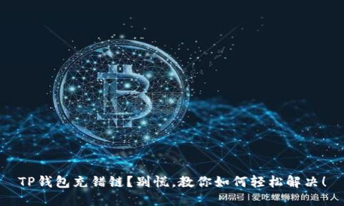 TP钱包充错链？别慌，教你如何轻松解决！