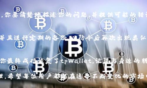如何找回被删除的tpWallet：一步步指南
keywordstpWallet, 钱包恢复, 数字货币, 数据恢复/keywords

概述：为什么选择tpWallet？
在如今高速发展的数字货币市场中，tpWallet因其用户友好的界面和强大的安全性而受到了广泛的欢迎。你可能记得，第一次使用tpWallet时，看到那些流畅的交易过程和多种币种的选择，是多么令人激动...然而，若你不小心删除了这个钱包，心中的不安与焦虑也会迅速涌现。确实，这种情况下，许多人都会问：“tpWallet被删了怎么办？怎样才能找回我的资产？”

第一步：确认删除方式
在开始找回你的tpWallet之前，首先要弄清楚你的钱包是怎样被删除的。实际上，钱包的删除方式可能多种多样，包括意外点击删除、重新安装应用程序，或者是在转移到新设备时的错误操作...每种情况都会影响你找回钱包的难度。故而，清楚删除方式是找回的第一步。

第二步：尝试恢复备份
如果你是个精明的用户，早早就对tpWallet进行了备份，那么现在是时候找到那些备份文档了。这些备份文件通常包括你的私钥或助记词...这些关键信息就是你寻找回钱包的“金钥匙”。如果你还记得当初备份的仪式，可能它就藏在某个文件夹里；或者在云盘中...记得大胆搜索那段记忆的痕迹。

第三步：使用助记词或私钥
如果你找到了助记词或者私钥，接下来就可以轻松地重新导入钱包。打开tpWallet应用，找到“恢复钱包”选项...根据指示输入助记词或私钥，一步步跟随，这个过程并不复杂，但一定要小心谨慎，确保每个字母、每个数字都准确无误。

第四步：联系客服支持
如果你的备份文件没有能帮助你找回tpWallet，别放弃！可以尝试联系客服。tpWallet通常会提供技术支持，尽量在其官网或官方社交媒体平台获取帮助。此时，你要清楚地描述你的问题，并提供可能的错误信息...也许他们能够进一步帮助你恢复你的钱包信息。

第五步：查看安全性指引
在整个过程中，重申安全性的重要性...假如资产得以恢复，不要再掉入数字货币钱包安全漏洞的陷阱中。务必确保你新的钱包有强大的安全措施，设置强密码，并且进行定期的备份，以防今后再次出现类似问题。

总结：保持冷静与谨慎
失去钱包的痛苦可想而知，然而在这个过程中，保持冷静和谨慎才是解决问题的关键。每一步都可能决定你能否找回资产，而每一个细节都值得你去重视。如果你最终成功恢复了tpWallet，记得与身边的朋友分享你的经验，让更多的人从中受益...如此一来，大家都能更加安全地享受数字货币带来的便利。

未来，tpWallet及其它数字钱包将不断更新换代，更加注重用户体验和安全性...但无论科技如何进步，我们对这些数字资产的珍视与小心，都是一成不变的真理。希望每位用户都能在这个不断变化的市场中，找到属于自己的安全港。