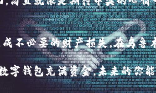转账到数字钱包的方式其实多种多样，下面我将为你详细介绍这一过程，让你轻松掌握这项技能。

第一步：选择合适的数字钱包
在你开始转账之前，你需要选择一个合适的数字钱包。市场上有许多不同类型的数字钱包，比如：PayPal、Venmo、Alipay、WeChat Pay等等。选择的标准主要包括安全性、使用方便性和是否符合当地的法律法规。比如在中国，支付宝和微信支付是最常见的方法，而在西方国家，PayPal 从未过时...这...是真的吗？

第二步：注册和验证账户
选择好数字钱包后，你需要在其官方网站或手机应用上注册账户。这通常需要提供一些个人信息，比如姓名、电子邮件地址以及手机号码。在这个过程中，钱包服务提供商通常会要求你验证身份，可能需要上传身份证件照片或其他相关证明。尽量确保所有信息准确无误，这样可以避免后期转账时的麻烦。

第三步：资金来源
在将钱转入数字钱包之前，你需要将其与一个资金来源进行绑定。这可以是你的银行账户、信用卡、或者借记卡。br绑定后，重要的一点是：确保所有相关信息的正确性，并打算好这些资金... 是作为日常消费还是储蓄？每种资金使用场景都有其独特的需求和策略。想象一下，你的钱在钱包中就像一把钥匙，锁着你未来的各种可能性。

第四步：转账过程
完成注册和资金来源绑定后，进入转账流程，具体步骤通常如下：首先打开钱包应用，在主页上找寻“添加资金”或“充值”选项。点击后，你会看到几种不同的选择，比如“从银行转账”或“使用信用卡”进行充值。如果你选择了银行转账，可能还需要输入银行账户的信息。在此过程中，耐心是关键，因为每个步骤都至关重要，每一个环节都为你的资金安全保驾护航。

第五步：确认并查看余额
输入所有必要的信息后，系统通常会要求你确认转账金额和来源。一切无误后，提交转账申请。此时，等待系统处理，转账过程中可能会稍微花费一些时间—这通常取决于你的银行或服务提供商。等待的时候，可以点开你的钱包，看看那投资增值的梦想、那未到手的购物车...一切即将到来。

第六步：资金到账
在转账完成后，资金通常会在几分钟内到账，但也有可能会延迟，尤其是非工作日或银行系统繁忙的时候。当余额更新后，你将第一时间收到通知，定时刷新钱包页面，简直就像是期待中奖的心情一样。—这时，请注意确保你已经熟悉如何查看交易记录，以便随时掌握每一笔进出。

第七步：安全性第一
最后，要强调的是，数字钱包的安全性非常重要。使用强密码，定期更改，并启用双重验证功能能大大增强账户的安全性。同时，绝不要对不明链接或邮件轻信，以免造成不必要的财产损失。在乌鲁木齐大街上的小摊贩旁边... 有没有想过，今天的消费可能关乎你的明天？每一笔支出，都在塑造未来的自己。

总结一下，转账到数字钱包的过程其实并不复杂，但需要你仔细、耐心地对待每一个步骤。确保你选择了合适的数字钱包，完善了账户信息，确认了转账细节。愿你的数字钱包充满资金，未来的你能够自由支配，随心所欲。