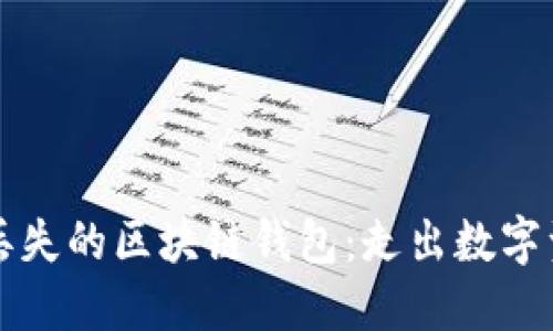 如何安全找回丢失的区块链钱包：走出数字资产迷雾的指南