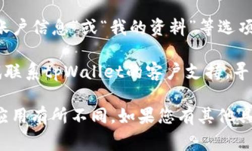 tpWallet的ID通常是指您在tpWallet应用中创建账户时生成的唯一标识符。要找到您的tpWallet ID，您可以按照以下步骤操作：

1. **打开tpWallet应用**：启动您的tpWallet应用程序，并登录您的账户。

2. **进入账户设置**：在应用的主界面，通常会有一个“设置”或者“个人中心”的选项。点击进入该区域。

3. **查看账户信息**：在设置或个人中心中，找到“账户信息”或“我的资料”等选项。在这个页面上，您应该能够看到您的tpWallet ID。

4. **联系支持**：如果您仍然无法找到ID，可以尝试联系tpWallet的客户支持，寻求他们的帮助和指引。

请注意，具体步骤可能会根据不同版本的tpWallet应用有所不同。如果您有其他具体问题或需要进一步的帮助，请告诉我！