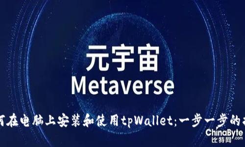 如何在电脑上安装和使用tpWallet：一步一步的指南
