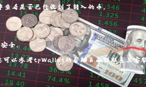 将tpWallet中的币转到BNB（币安币），您需要按照以下步骤进行操作。这些步骤会为您提供一个清晰的指导，帮助您完成币的转账。

### 步骤一：打开您的tpWallet
首先，确保您已经下载并安装了tpWallet，并且已经创建了钱包账户。如果您还没有安装，请前往相应的应用商店下载。当您打开tpWallet后，确保您的钱包已加密并解锁。

### 步骤二：选择要转出的币种
在tpWallet的主界面，您将看到所有支持的币种列表。点击您希望转出的币种。例如，如果您要转出某个ERC20代币，请点击该代币图标。

### 步骤三：查看转账选项
在币种界面，您会看到一个“发送”或者“转账”的按钮。点击这个按钮以开始转账流程。这时，您需要输入接收地址，也就是您的BNB资产接收地址。

### 步骤四：输入接收地址
接收地址可以是您的币安（Binance）账户中的BNB地址。请确保精确无误地复制和粘贴该地址，因为错误的地址可能会导致资金丢失。建议使用二维码扫描功能以确保准确性。

### 步骤五：确认转账金额
在输入完接收地址后，您需要输入要转账的数量。在这里，您可以选择转出所有可用的币，或是部分币。请注意，转账可能会涉及手续费，确保您的余额足以覆盖这部分费用。

### 步骤六：确认交易
在输入所有信息后，系统会显示此次交易的总结，包括转账数量、接收地址以及可能的手续费。请仔细核对所有信息，确保一切正确无误。

### 步骤七：输入密码确认
如果一切正确，系统会要求您输入钱包的密码以确认转账。请确保在安全的环境下输入密码，避免他人窥视。

### 步骤八：等待交易确认
在您确认转账后，交易将被广播到网络中，等待矿工确认。这可能需要几分钟到几十分钟不等，具体取决于网络当前的拥堵情况。

### 步骤九：查看交易记录
您可以在tpWallet中查看交易记录，确认您的转账是否成功。在交易确认后，您还可以在币安的账户中查看是否已经收到了转入的币。

### 注意事项
1. **确保地址准确**：确认接收地址是您币安账户的有效地址，错误的地址可能无法回收资金。
2. **查看手续费**：转账手续费可能因网络状况而异，务必留意您的余额是否能涵盖。
3. **安全措施**：在进行转账时，务必保持警惕，确保在安全的网络环境下进行操作，以保护您的资金安全。

通过遵循以上步骤，您就能够顺利地将tpWallet中的币转至您的BNB账户。如果在过程中遇到问题，您可以参考tpWallet的帮助页面或联系其客服获取更多支持。同时，保持对加密货币市场变化的关注，这有助于您更好地管理和使用您的数字资产。

希望这些步骤能够帮助您顺利完成转账！如果您有任何其他问题，欢迎随时问我。