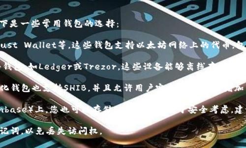 是的，Shiba Inu（SHIB）代币有相应的钱包可以存储和管理。以下是一些常用钱包的选择：

1. **软件钱包**：您可以使用一些流行的钱包如MetaMask、Trust Wallet等，这些钱包支持以太坊网络上的代币，包括SHIB。您只需下载应用程序，创建或导入钱包，便可存储SHIB。

2. **硬件钱包**：如果您想要更高的安全性，可以考虑使用硬件钱包，如Ledger或Trezor。这些设备能够离线存储您的加密货币，减少了被黑客攻击的风险。

3. **去中心化钱包**：像Coinbase Wallet和Exodus等去中心化钱包也支持SHIB，并且允许用户完全掌握私钥，增加了安全性。

4. **交易所钱包**：在许多加密货币交易所（例如Binance、Coinbase）上，您也可以存储SHIB。但是，出于安全考虑，建议将长期持有的SHIB移至个人钱包。

需要注意的是，无论您选择哪种钱包，确保您妥善保管私钥或助记词，以免丢失访问权。
