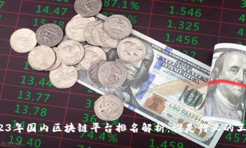 2023年国内区块链平台排名解析：谁是行业的王者？