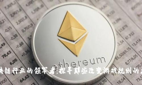 中国区块链行业的领军者：探寻那些改变游戏规则的龙头企业