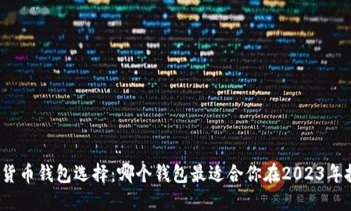 加密货币钱包选择：哪个钱包最适合你在2023年投资？