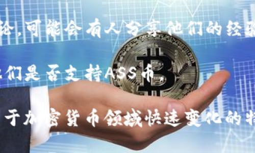 截至我的知识截止日期（2023年10月），tpWallet的功能和支持的加密货币种类可能会随着时间的推移而变化。为了确认tpWallet是否可以接收ASS币（Asscoin），我建议你采取以下几步措施：

1. **查看tpWallet的官方文档**：大多数钱包都有官方支持页面或帮助文档，其中会列出支持的币种以及如何进行存取操作。

2. **查看更新日志**：许多钱包会定期更新其支持的加密货币，查看最近的更新日志可能会提供该问题的答案。

3. **查询社区反馈**：加入tpWallet的社交媒体群组或论坛，看看其他用户的讨论，可能会有人分享他们的经验和最新信息。

4. **联系客服支持**：如果你仍然不确定，可以直接联系tpWallet的客服，询问他们是否支持ASS币。

请注意，接收任何加密货币之前，确保你输入的地址正确，以免造成资金的丢失。由于加密货币领域快速变化的特性，确保获取最新的信息是明智的选择。