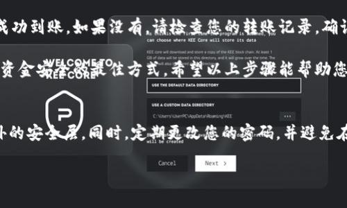 为了将您的数字资产从欧易（OKEx）转到TPWallet，您可以按照以下步骤操作：

步骤一：打开TPWallet并获取钱包地址
首先，确保您已经在手机上下载并安装了TPWallet。打开TPWallet后，选择您想要转账的币种，例如USDT。然后，在钱包界面中，找到“接收”按钮，单击以显示您的钱包地址。此地址是您接收资金所需的，务必确保复制正确。

步骤二：登录欧易账户
接下来，登录您的欧易账户。在首页，找到“资产”页面，展示您当前的数字资产情况。在这里，您可以查看您的钱包余额及不同的币种。点击左侧菜单中的“提币”选项，以便进行转账操作。

步骤三：选择提币币种
在“提币”界面中，选择您想要转账的币种。例如，如果您选择USDT，确保您切换到了USDT提币页面。随后，您会看到相关的提币信息。

步骤四：粘贴TPWallet地址
在提币地址栏中，粘贴您之前复制的TPWallet地址。请务必检查该地址的准确性，因为一旦转账完成，资金将无法恢复。如果您转账的币种支持多个网络（例如，USDT可通过ERC20或TRC20转账），请确保选择正确的网络。

步骤五：输入提币数量
在提币数量栏，输入您想要转账的金额。注意，根据欧易的政策，您可能需要留意最低提币金额及相关手续费信息。在这一点上，确保您了解转账的所有成本，以及最终到账的金额。

步骤六：确认信息并提交
在确认所有信息无误后，点击“提交”按钮。在这之后，您可能需要通过短信或电子邮件确认身份。确保您访问您的邮箱或手机，尽快完成验证。

步骤七：查看转账状态
提交提币请求后，您可以在欧易的“资金记录”中查看转账状态。转账状态可能会显示为“处理中”，稍等片刻，资金将开始转移。请耐心等待，因为区块链网络的处理时间可能会有所不同。

步骤八：确认TPWallet到账
一旦转账完成，打开TPWallet，查看您的账户余额。您应该会看到您刚刚转账的金额已成功到账。如果没有，请检查您的转账记录，确认是否使用正确的钱包地址和网络。

在进行任何类型的数字货币转账时，始终保持警惕并仔细核对相关信息。这...是保障您资金安全的最佳方式。希望以上步骤能帮助您顺利将资产从欧易转到TPWallet中！

安全提示
在处理数字资产时，安全永远是第一位的。请确保您的账户启用了两步验证，以增加额外的安全层。同时，定期更改您的密码，并避免在公共网络中操作您的数字货币。

希望这篇文章可以帮助到您，如果您有其他问题或需要更多信息，请随时询问！