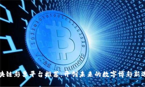 区块链彩票平台推荐：开创未来的数字博彩新选择