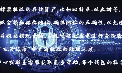 在tpWallet中找提现功能，通常可以按照以下步骤进行操作：

1. **登录tpWallet账户**：打开tpWallet应用或网站，输入你的账户信息进行登录。

2. **导航到账户或资金管理**：登录后，通常在主屏幕上会看到“我的账户”或“资金管理”等选项，点击进入。

3. **寻找提现选项**：在资金管理页面，应该会看到“提现”或“提币”的选项。如果没有，可能需要先转到“资产”或“钱包”分类下。

4. **选择提现资产**：在提现功能中，你可能需要选择要提现的具体资产，比如比特币、以太坊等。

5. **输入提现信息**：选择资产后，可能需要输入提现金额和接收地址。确保地址的正确性，以免造成资金损失。

6. **确认和提交**：仔细检查所有信息无误后，确认并提交提现申请。系统可能会要求进行身份验证，包括短信验证等。

7. **查看提现状态**：提交后，可以在“提现记录”或“交易记录”中查看提现的处理进度。

如果在使用中遇到问题，建议查看tpWallet的帮助中心或联系客服获取更多帮助。每个钱包的操作界面可能略有不同，具体步骤以你使用的版本为准。