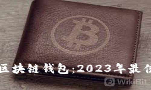如何选择最适合你的区块链钱包：2023年最佳区块链钱包排名解析