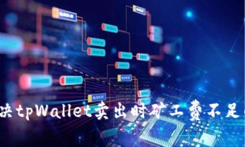 怎么解决tpWallet卖出时矿工费不足的问题？