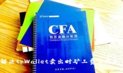 怎么解决tpWallet卖出时矿工费不足的问题？